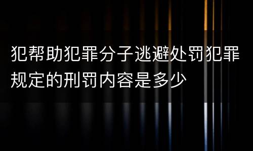 犯帮助犯罪分子逃避处罚犯罪规定的刑罚内容是多少