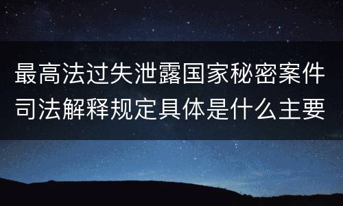 最高法过失泄露国家秘密案件司法解释规定具体是什么主要内容