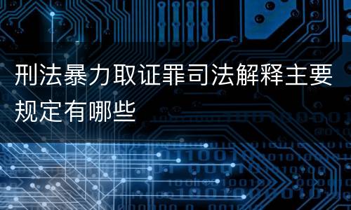 刑法暴力取证罪司法解释主要规定有哪些