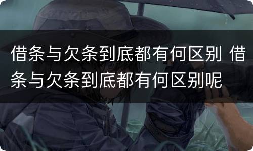 借条与欠条到底都有何区别 借条与欠条到底都有何区别呢