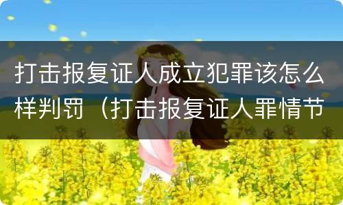 打击报复证人成立犯罪该怎么样判罚（打击报复证人罪情节严重）