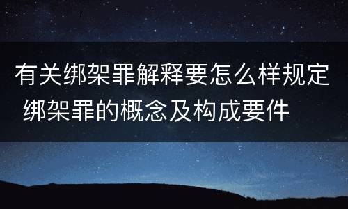 有关绑架罪解释要怎么样规定 绑架罪的概念及构成要件