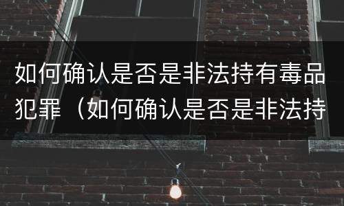 如何确认是否是非法持有毒品犯罪（如何确认是否是非法持有毒品犯罪嫌疑人）