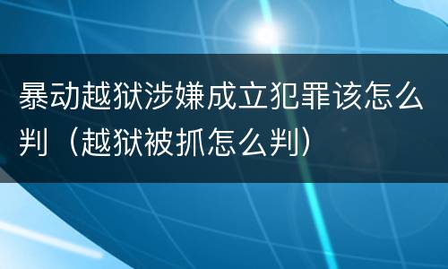 暴动越狱涉嫌成立犯罪该怎么判（越狱被抓怎么判）