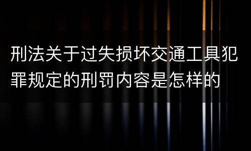 刑法关于过失损坏交通工具犯罪规定的刑罚内容是怎样的