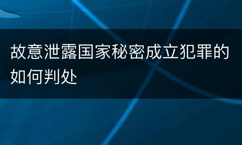 故意泄露国家秘密成立犯罪的如何判处