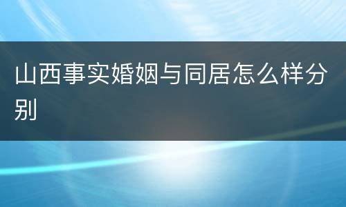 山西事实婚姻与同居怎么样分别