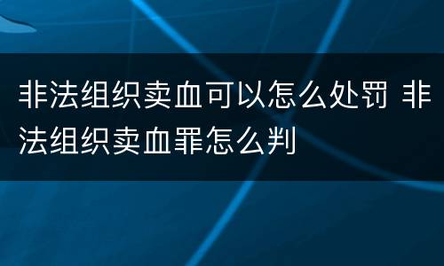 非法组织卖血可以怎么处罚 非法组织卖血罪怎么判