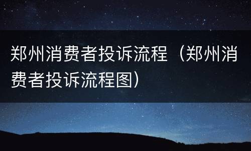 郑州消费者投诉流程（郑州消费者投诉流程图）