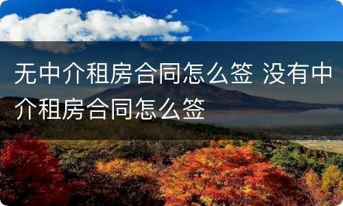 无中介租房合同怎么签 没有中介租房合同怎么签