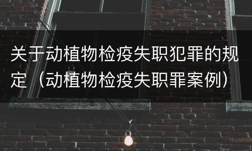 关于动植物检疫失职犯罪的规定（动植物检疫失职罪案例）