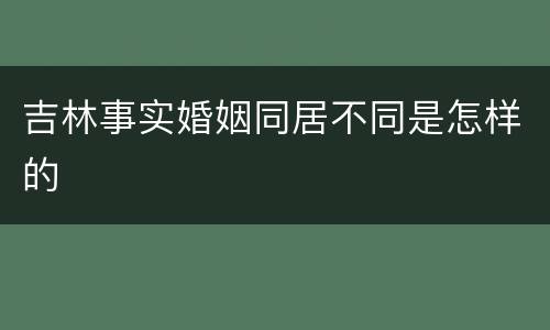 吉林事实婚姻同居不同是怎样的