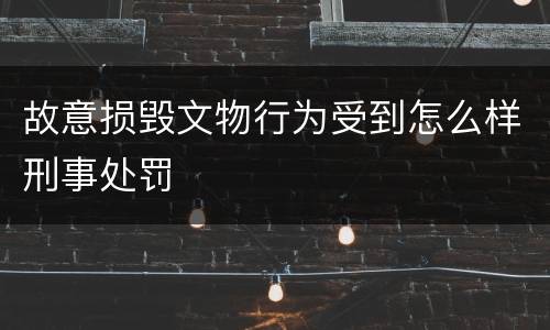 故意损毁文物行为受到怎么样刑事处罚