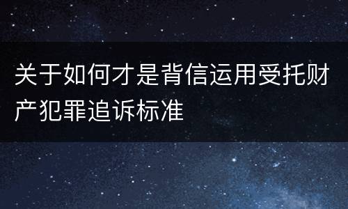关于如何才是背信运用受托财产犯罪追诉标准