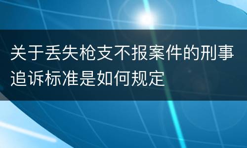 关于丢失枪支不报案件的刑事追诉标准是如何规定