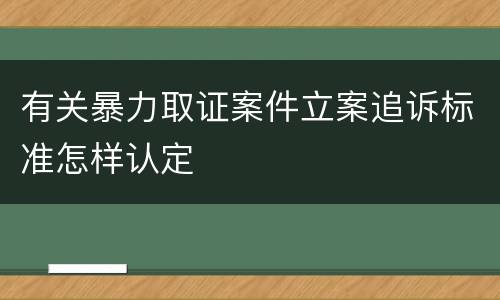 有关暴力取证案件立案追诉标准怎样认定