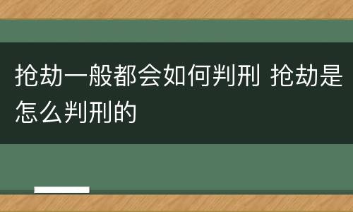 抢劫一般都会如何判刑 抢劫是怎么判刑的