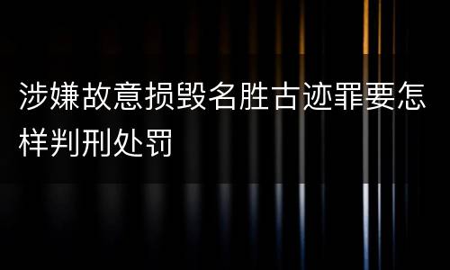涉嫌故意损毁名胜古迹罪要怎样判刑处罚