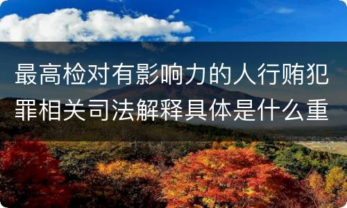 最高检对有影响力的人行贿犯罪相关司法解释具体是什么重要内容