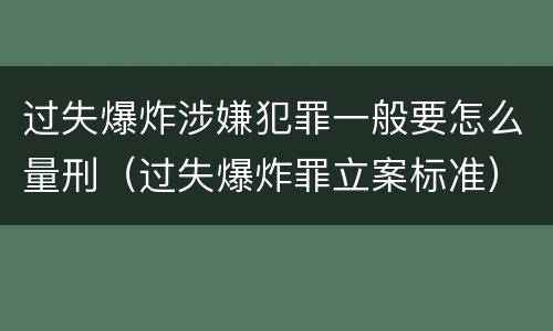 过失爆炸涉嫌犯罪一般要怎么量刑（过失爆炸罪立案标准）