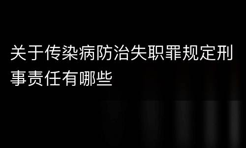 关于传染病防治失职罪规定刑事责任有哪些