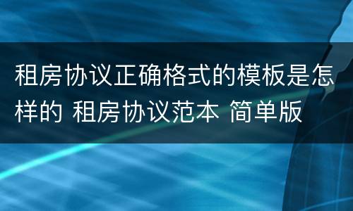 租房协议正确格式的模板是怎样的 租房协议范本 简单版