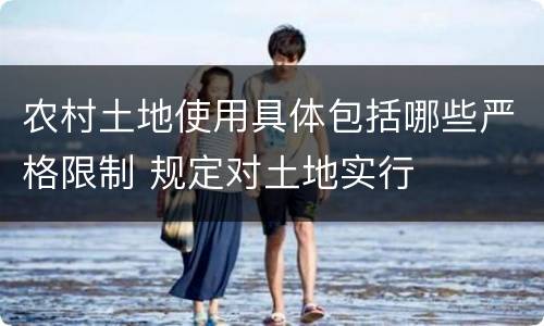 农村土地使用具体包括哪些严格限制 规定对土地实行