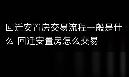 回迁安置房交易流程一般是什么 回迁安置房怎么交易