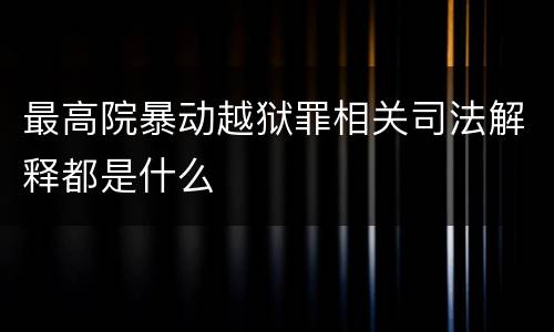 最高院暴动越狱罪相关司法解释都是什么