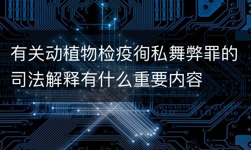 有关动植物检疫徇私舞弊罪的司法解释有什么重要内容