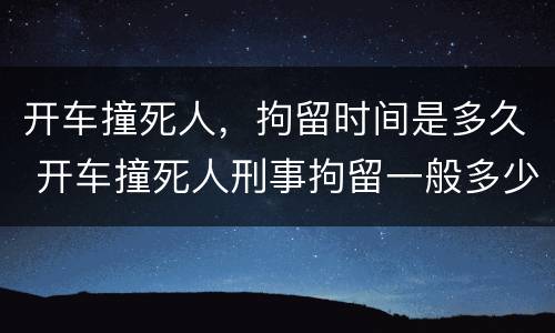 开车撞死人，拘留时间是多久 开车撞死人刑事拘留一般多少天