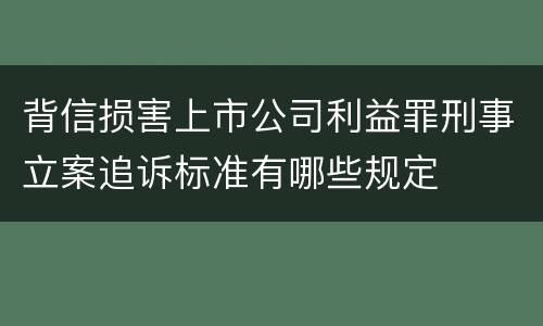 背信损害上市公司利益罪刑事立案追诉标准有哪些规定