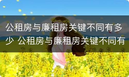 公租房与廉租房关键不同有多少 公租房与廉租房关键不同有多少种