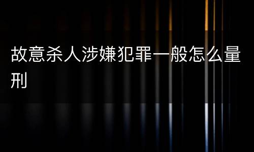 故意杀人涉嫌犯罪一般怎么量刑