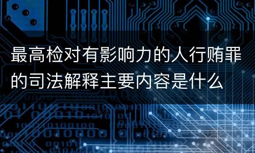 最高检对有影响力的人行贿罪的司法解释主要内容是什么