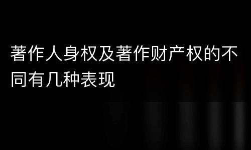 著作人身权及著作财产权的不同有几种表现