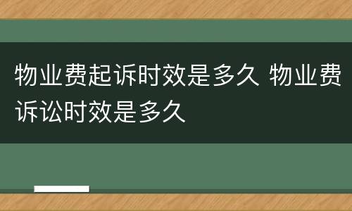 物业费起诉时效是多久 物业费诉讼时效是多久