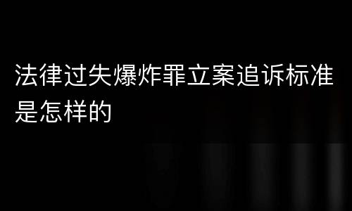 法律过失爆炸罪立案追诉标准是怎样的