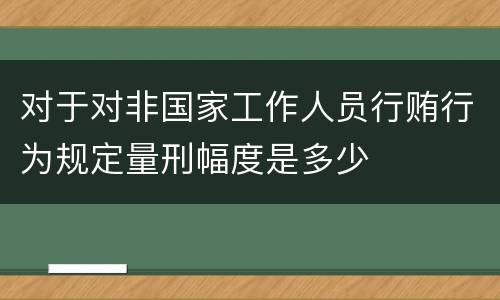 对于对非国家工作人员行贿行为规定量刑幅度是多少