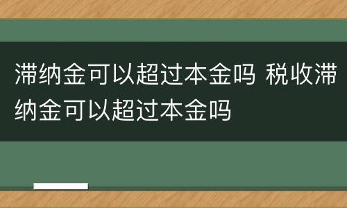 滞纳金可以超过本金吗 税收滞纳金可以超过本金吗