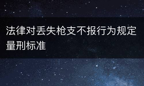 法律对丢失枪支不报行为规定量刑标准