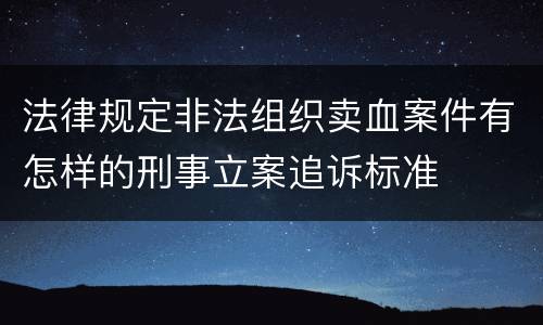 法律规定非法组织卖血案件有怎样的刑事立案追诉标准