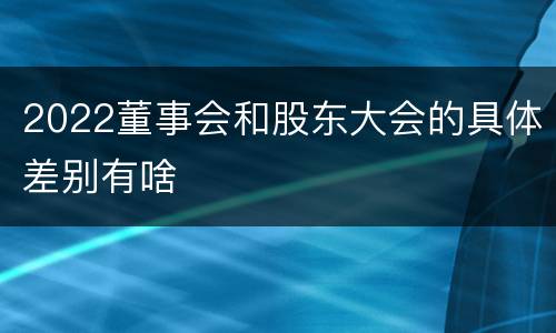 2022董事会和股东大会的具体差别有啥