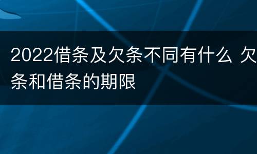 2022借条及欠条不同有什么 欠条和借条的期限