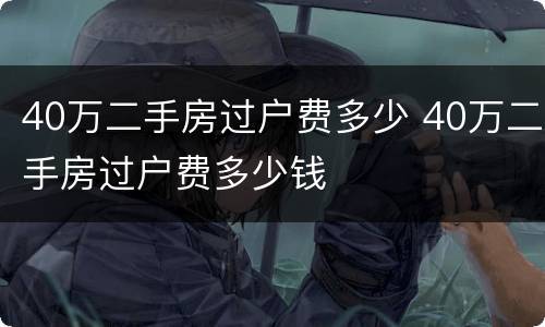 40万二手房过户费多少 40万二手房过户费多少钱