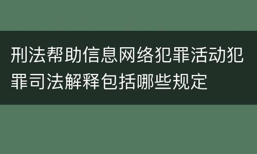 刑法帮助信息网络犯罪活动犯罪司法解释包括哪些规定