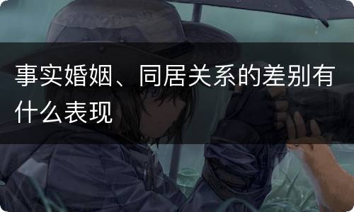 事实婚姻、同居关系的差别有什么表现