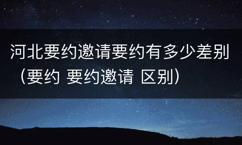 河北要约邀请要约有多少差别（要约 要约邀请 区别）