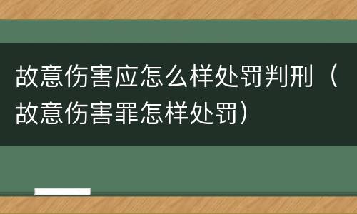 故意伤害应怎么样处罚判刑（故意伤害罪怎样处罚）