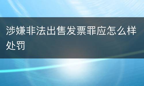 涉嫌非法出售发票罪应怎么样处罚